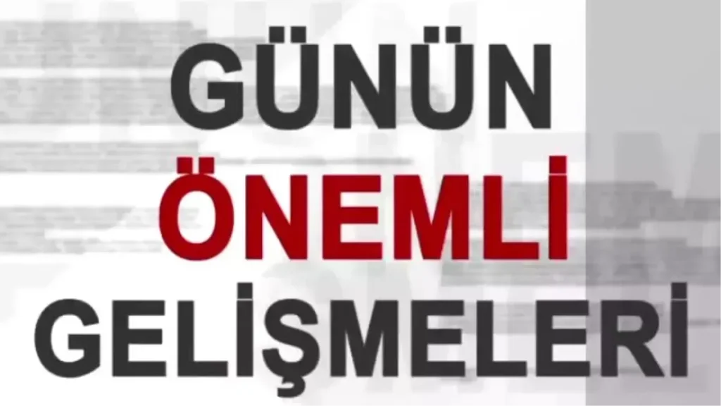 Son Dakika Haberleriyle Günün Özeti: Öne Çıkan Haberler
